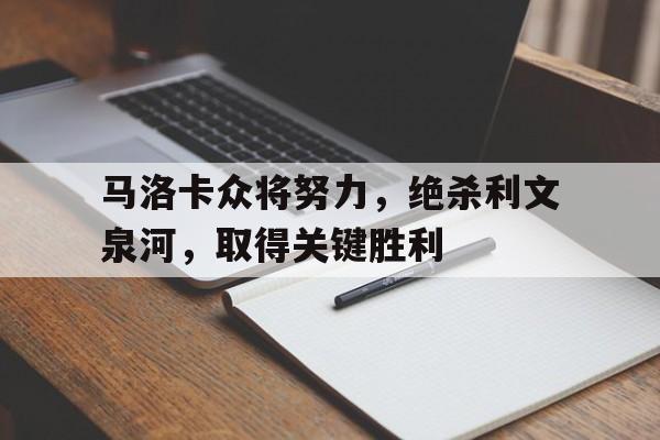 马洛卡众将努力，绝杀利文泉河，取得关键胜利的简单介绍