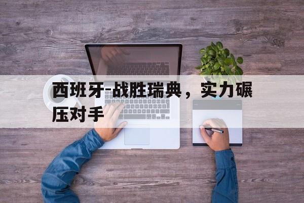 西班牙-战胜瑞典，实力碾压对手的简单介绍
