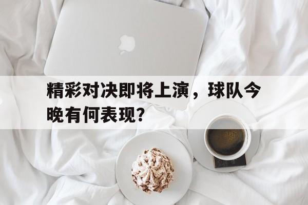 关于精彩对决即将上演，球队今晚有何表现？的信息
