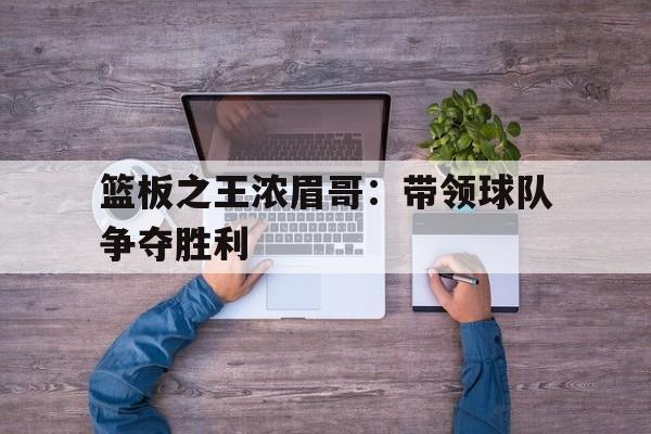 篮板之王浓眉哥：带领球队争夺胜利