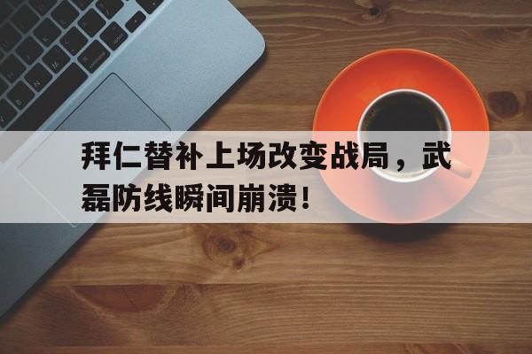 拜仁替补上场改变战局，武磊防线瞬间崩溃！