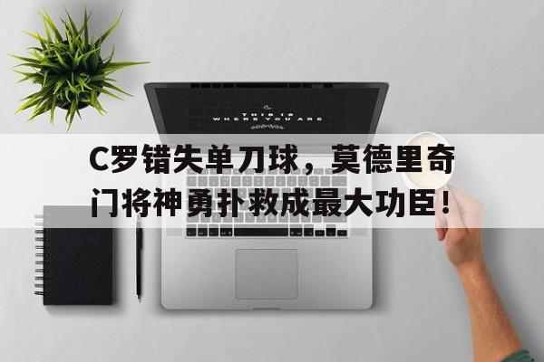 C罗错失单刀球，莫德里奇门将神勇扑救成最大功臣！莫德里奇和克罗斯左右位置