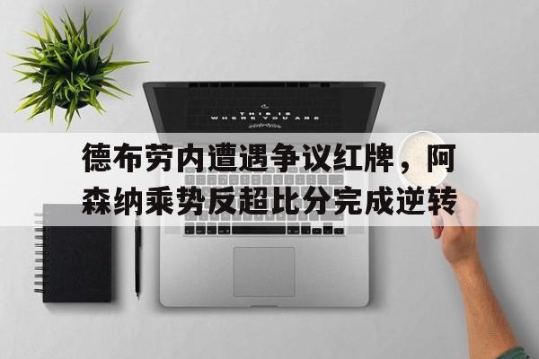 德布劳内遭遇争议红牌，阿森纳乘势反超比分完成逆转